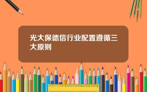 光大保德信行业配置遵循三大原则