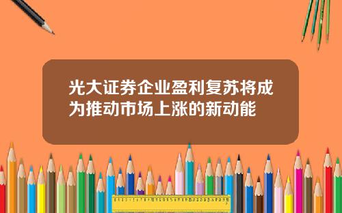 光大证券企业盈利复苏将成为推动市场上涨的新动能