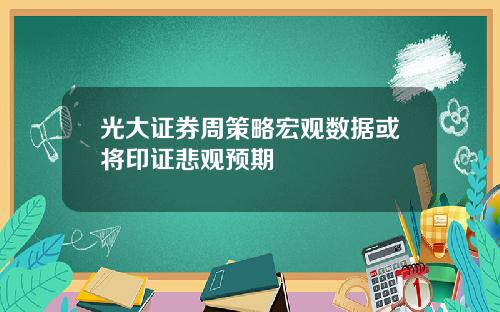 光大证券周策略宏观数据或将印证悲观预期