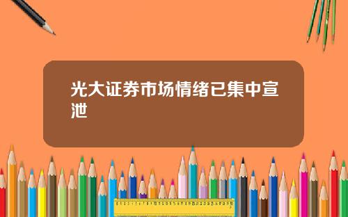 光大证券市场情绪已集中宣泄