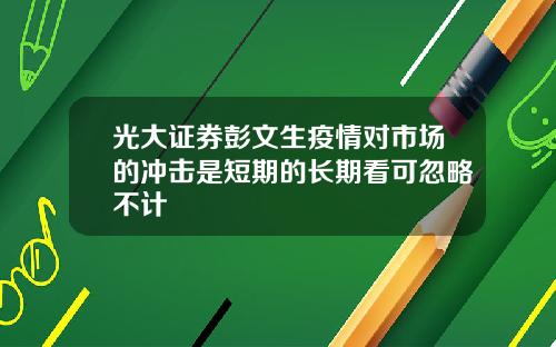 光大证券彭文生疫情对市场的冲击是短期的长期看可忽略不计