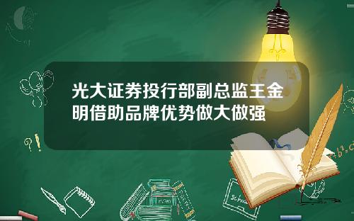光大证券投行部副总监王金明借助品牌优势做大做强