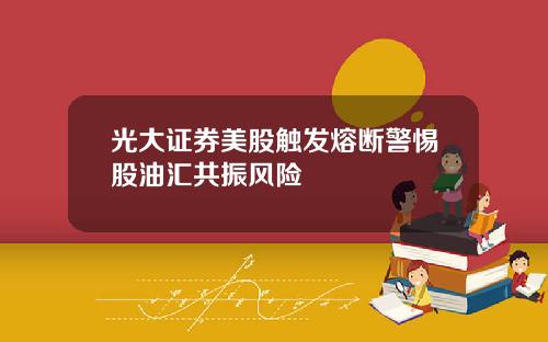 光大证券美股触发熔断警惕股油汇共振风险