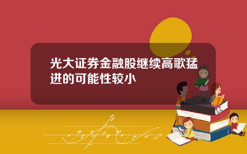 光大证券金融股继续高歌猛进的可能性较小