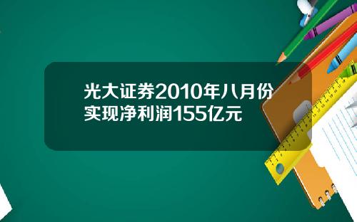 光大证券2010年八月份实现净利润155亿元