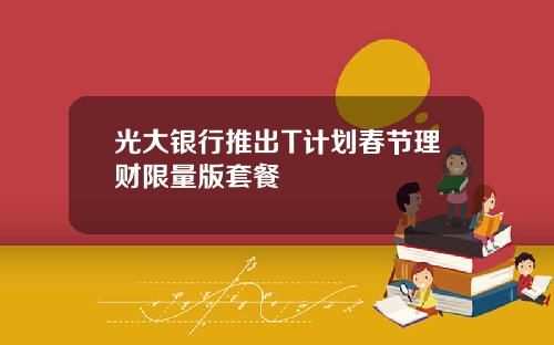 光大银行推出T计划春节理财限量版套餐