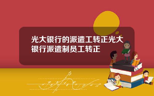 光大银行的派遣工转正光大银行派遣制员工转正