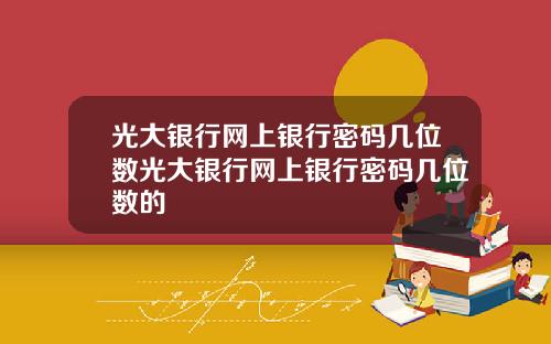 光大银行网上银行密码几位数光大银行网上银行密码几位数的