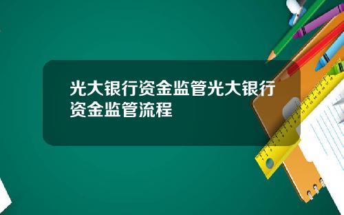 光大银行资金监管光大银行资金监管流程