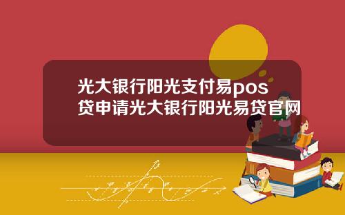 光大银行阳光支付易pos贷申请光大银行阳光易贷官网