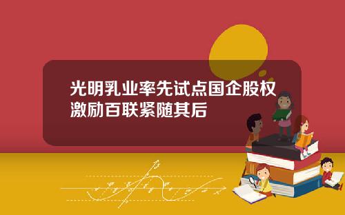 光明乳业率先试点国企股权激励百联紧随其后