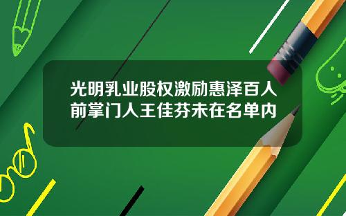光明乳业股权激励惠泽百人前掌门人王佳芬未在名单内