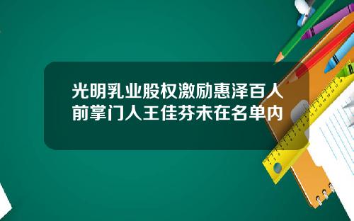 光明乳业股权激励惠泽百人前掌门人王佳芬未在名单内