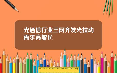 光通信行业三网齐发光拉动需求高增长