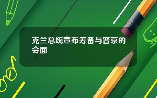 克兰总统宣布筹备与普京的会面