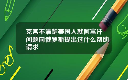 克宫不清楚美国人就阿富汗问题向俄罗斯提出过什么帮助请求