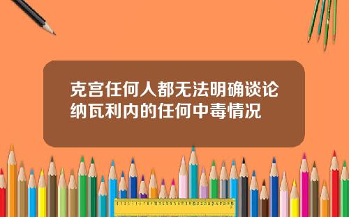 克宫任何人都无法明确谈论纳瓦利内的任何中毒情况
