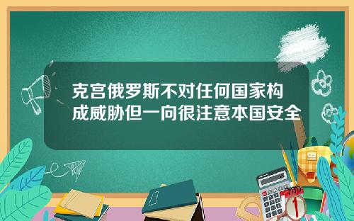 克宫俄罗斯不对任何国家构成威胁但一向很注意本国安全