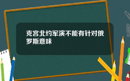 克宫北约军演不能有针对俄罗斯意味