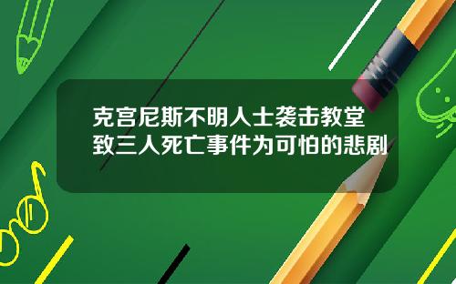 克宫尼斯不明人士袭击教堂致三人死亡事件为可怕的悲剧