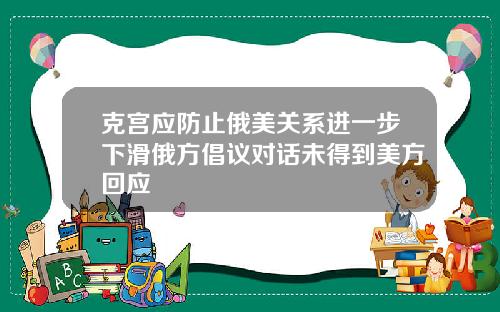 克宫应防止俄美关系进一步下滑俄方倡议对话未得到美方回应
