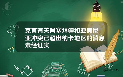 克宫有关阿塞拜疆和亚美尼亚冲突已超出纳卡地区的消息未经证实