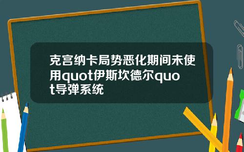 克宫纳卡局势恶化期间未使用quot伊斯坎德尔quot导弹系统