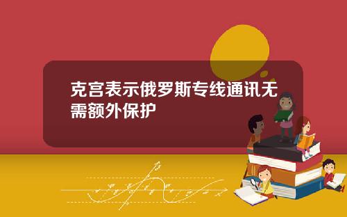克宫表示俄罗斯专线通讯无需额外保护