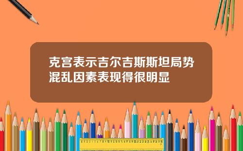 克宫表示吉尔吉斯斯坦局势混乱因素表现得很明显
