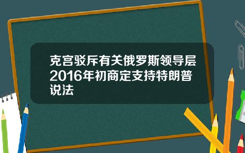 克宫驳斥有关俄罗斯领导层2016年初商定支持特朗普说法
