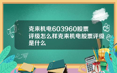 克来机电603960股票评级怎么样克来机电股票评级是什么