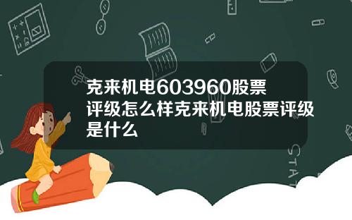 克来机电603960股票评级怎么样克来机电股票评级是什么