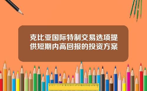 克比亚国际特制交易选项提供短期内高回报的投资方案