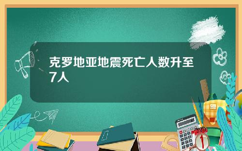 克罗地亚地震死亡人数升至7人