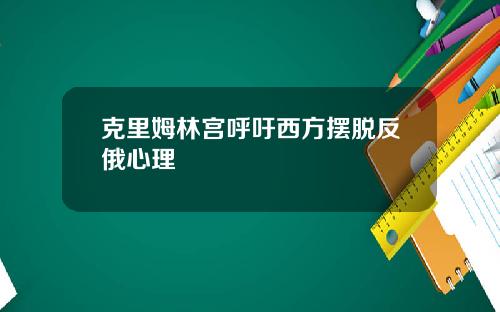 克里姆林宫呼吁西方摆脱反俄心理