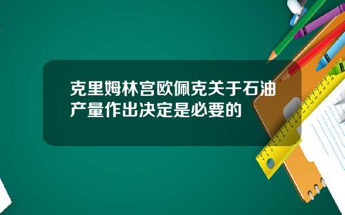 克里姆林宫欧佩克关于石油产量作出决定是必要的