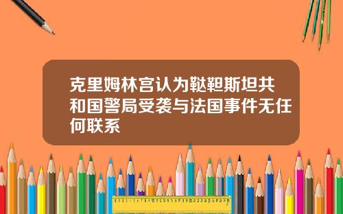 克里姆林宫认为鞑靼斯坦共和国警局受袭与法国事件无任何联系