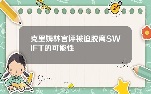 克里姆林宫评被迫脱离SWIFT的可能性