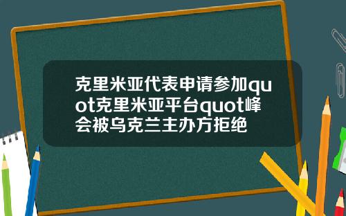 克里米亚代表申请参加quot克里米亚平台quot峰会被乌克兰主办方拒绝