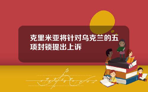 克里米亚将针对乌克兰的五项封锁提出上诉