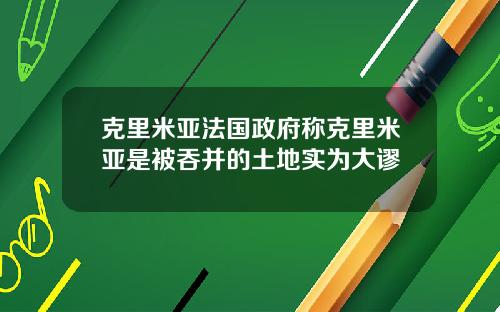 克里米亚法国政府称克里米亚是被吞并的土地实为大谬
