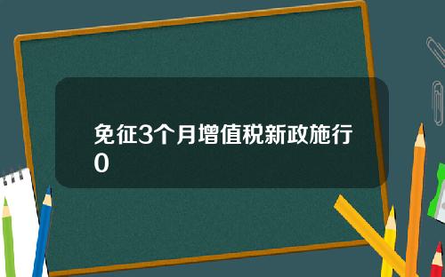 免征3个月增值税新政施行0