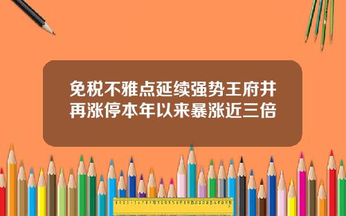 免税不雅点延续强势王府井再涨停本年以来暴涨近三倍