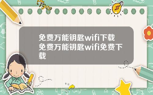 免费万能钥匙wifi下载免费万能钥匙wifi免费下载