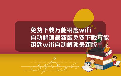 免费下载万能钥匙wifi自动解锁最新版免费下载万能钥匙wifi自动解锁最新版本