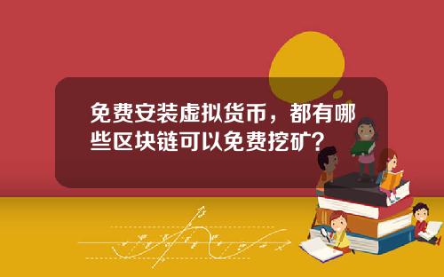 免费安装虚拟货币，都有哪些区块链可以免费挖矿？