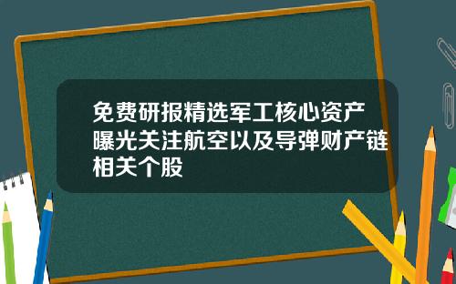 免费研报精选军工核心资产曝光关注航空以及导弹财产链相关个股