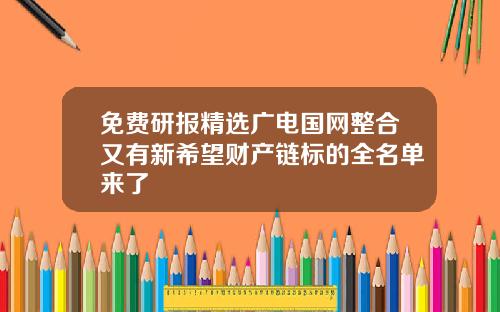 免费研报精选广电国网整合又有新希望财产链标的全名单来了