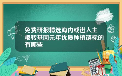 免费研报精选海内或进入主粮转基因元年优质种植链标的有哪些