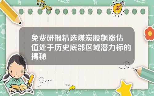 免费研报精选煤炭股飙涨估值处于历史底部区域潜力标的揭秘